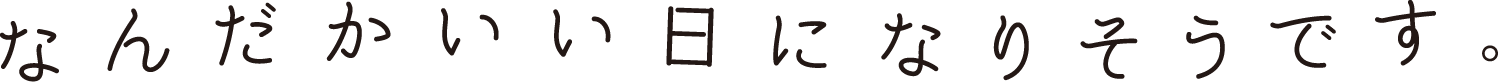 なんだかいい日になりそうです。