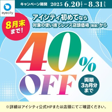 【8月末まで！】＼アイシティ初めてなら／対象の使い捨てレンズが店頭価格(税抜)から40%OFF！