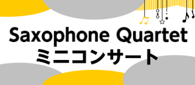 サクソフォンカルテットミニコンサートのお知らせ♪