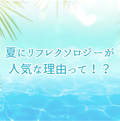 ＼☆夏にリフレクソロジーが人気な理由☆／