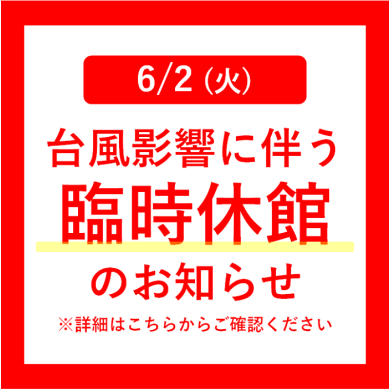 6/2 (火) 台風影響に伴う臨時休館のお知らせ